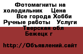 Фотомагниты на холодильник! › Цена ­ 1 000 - Все города Хобби. Ручные работы » Услуги   . Тверская обл.,Бежецк г.